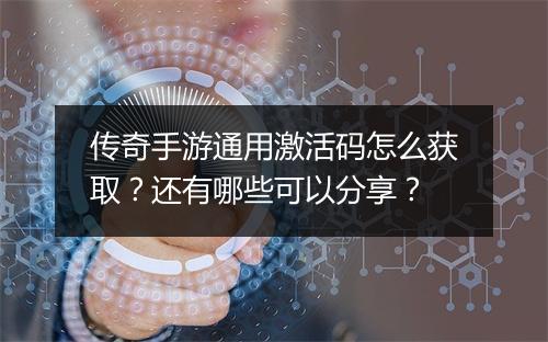 传奇手游通用激活码怎么获取？还有哪些可以分享？