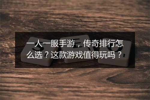 一人一服手游，传奇排行怎么选？这款游戏值得玩吗？