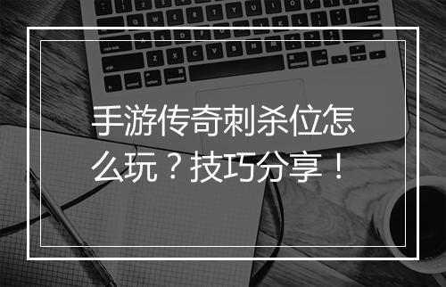 手游传奇刺杀位怎么玩？技巧分享！