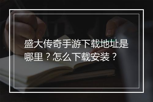 盛大传奇手游下载地址是哪里？怎么下载安装？
