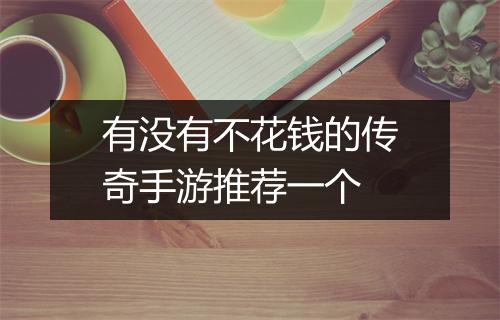 有没有不花钱的传奇手游推荐一个