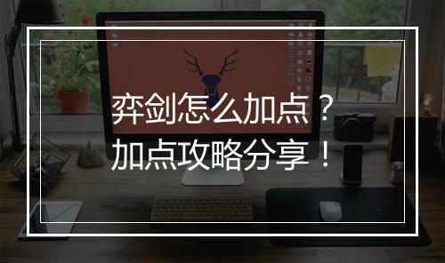 弈剑怎么加点？加点攻略分享！