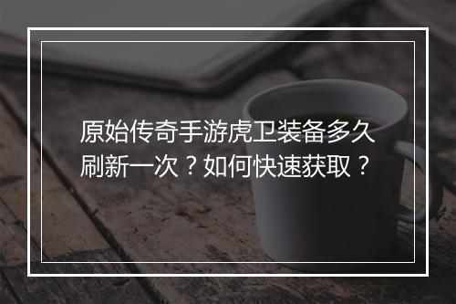 原始传奇手游虎卫装备多久刷新一次？如何快速获取？