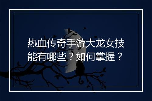 热血传奇手游大龙女技能有哪些？如何掌握？