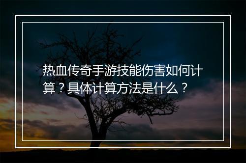 热血传奇手游技能伤害如何计算？具体计算方法是什么？