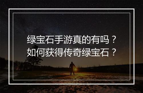 绿宝石手游真的有吗？如何获得传奇绿宝石？