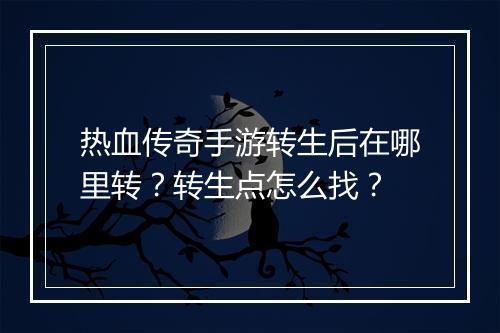 热血传奇手游转生后在哪里转？转生点怎么找？
