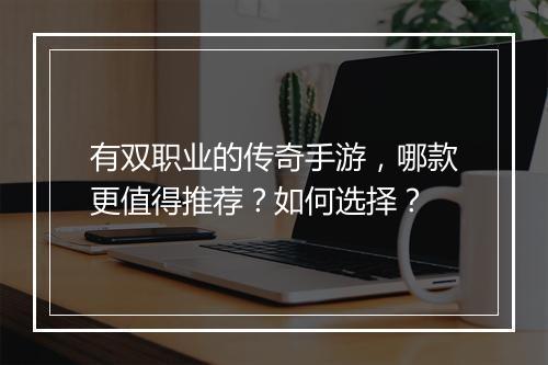 有双职业的传奇手游，哪款更值得推荐？如何选择？