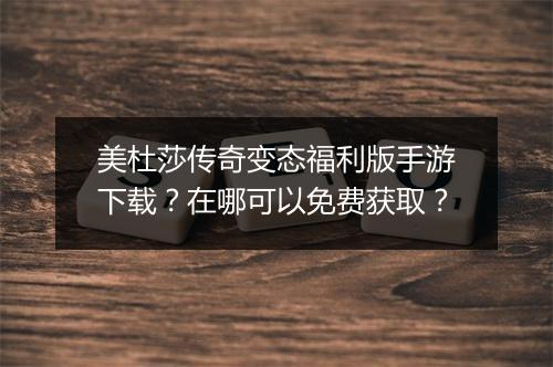 美杜莎传奇变态福利版手游下载？在哪可以免费获取？