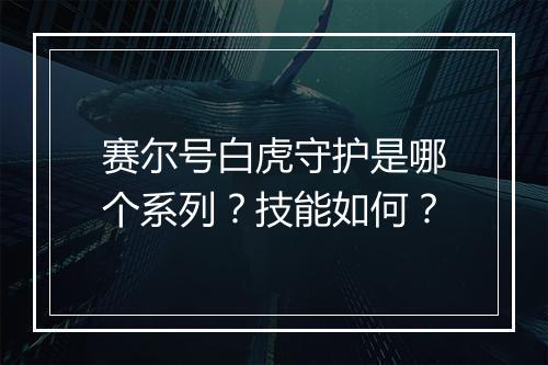 赛尔号白虎守护是哪个系列？技能如何？