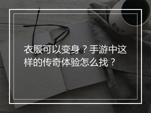 衣服可以变身？手游中这样的传奇体验怎么找？