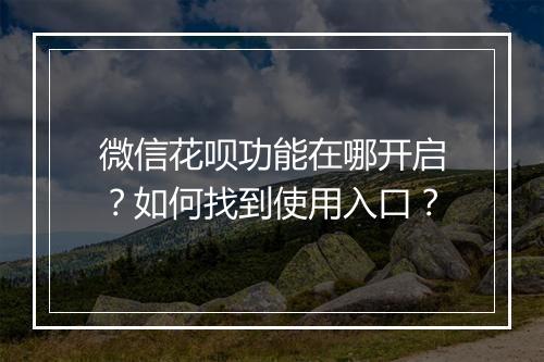微信花呗功能在哪开启？如何找到使用入口？