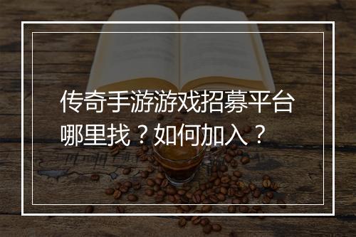 传奇手游游戏招募平台哪里找？如何加入？