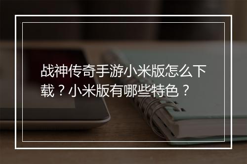 战神传奇手游小米版怎么下载？小米版有哪些特色？