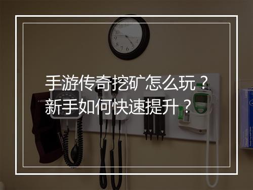 手游传奇挖矿怎么玩？新手如何快速提升？