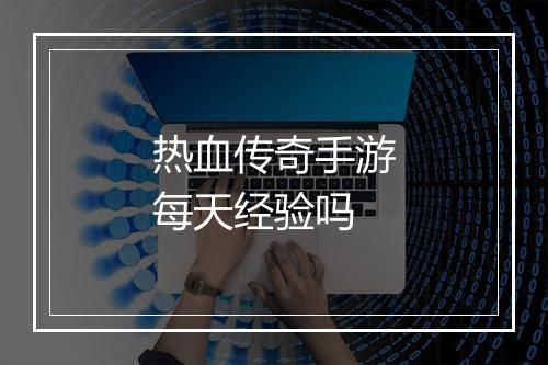热血传奇手游每天经验吗
