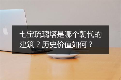 七宝琉璃塔是哪个朝代的建筑？历史价值如何？