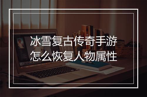 冰雪复古传奇手游怎么恢复人物属性