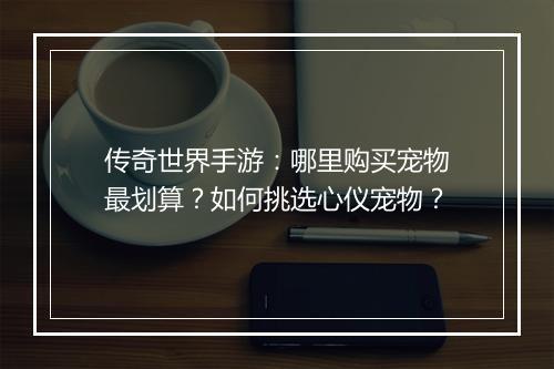 传奇世界手游：哪里购买宠物最划算？如何挑选心仪宠物？