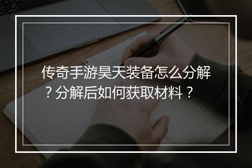 传奇手游昊天装备怎么分解？分解后如何获取材料？