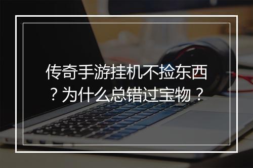 传奇手游挂机不捡东西？为什么总错过宝物？