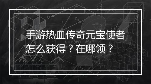 手游热血传奇元宝使者怎么获得？在哪领？