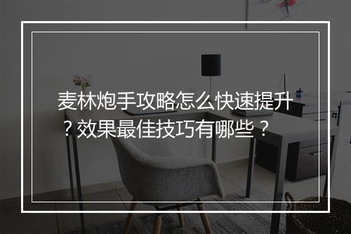 麦林炮手攻略怎么快速提升？效果最佳技巧有哪些？