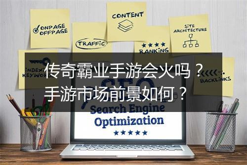 传奇霸业手游会火吗？手游市场前景如何？