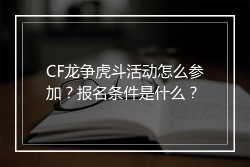 CF龙争虎斗活动怎么参加？报名条件是什么？