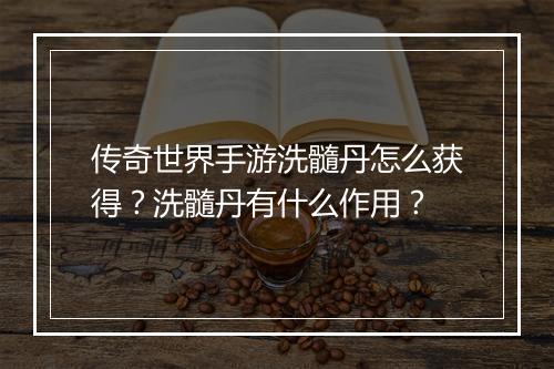 传奇世界手游洗髓丹怎么获得？洗髓丹有什么作用？