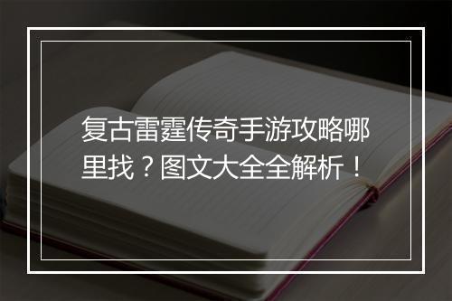 复古雷霆传奇手游攻略哪里找？图文大全全解析！
