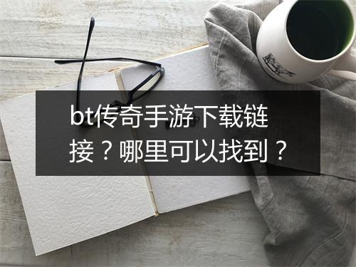 bt传奇手游下载链接？哪里可以找到？