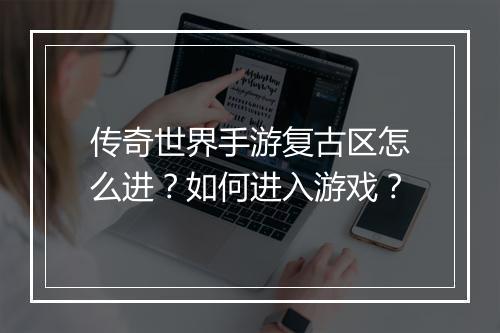 传奇世界手游复古区怎么进？如何进入游戏？