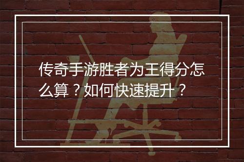 传奇手游胜者为王得分怎么算？如何快速提升？