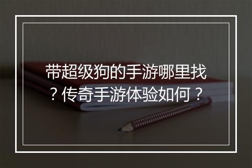 带超级狗的手游哪里找？传奇手游体验如何？