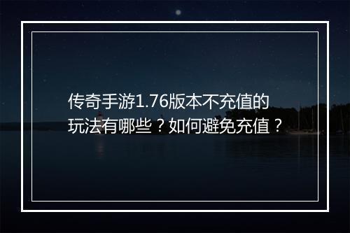 传奇手游1.76版本不充值的玩法有哪些？如何避免充值？