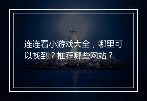 连连看小游戏大全，哪里可以找到？推荐哪些网站？