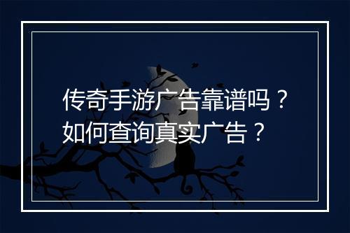 传奇手游广告靠谱吗？如何查询真实广告？