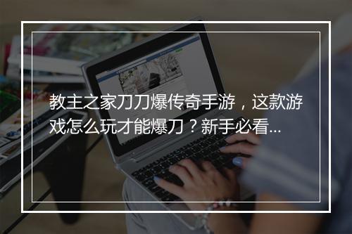 教主之家刀刀爆传奇手游，这款游戏怎么玩才能爆刀？新手必看攻略！