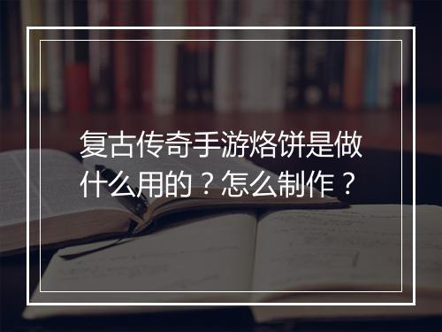 复古传奇手游烙饼是做什么用的？怎么制作？