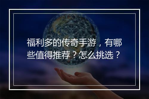 福利多的传奇手游，有哪些值得推荐？怎么挑选？
