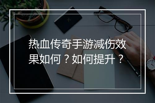 热血传奇手游减伤效果如何？如何提升？