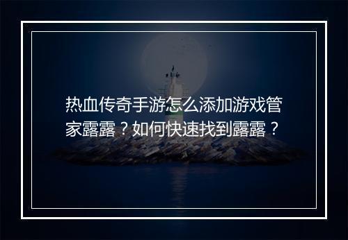 热血传奇手游怎么添加游戏管家露露？如何快速找到露露？
