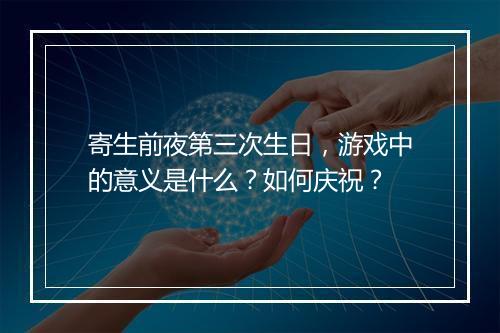 寄生前夜第三次生日，游戏中的意义是什么？如何庆祝？