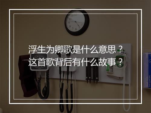 浮生为卿歌是什么意思？这首歌背后有什么故事？