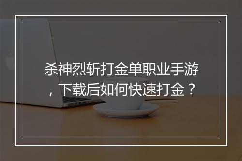 杀神烈斩打金单职业手游，下载后如何快速打金？