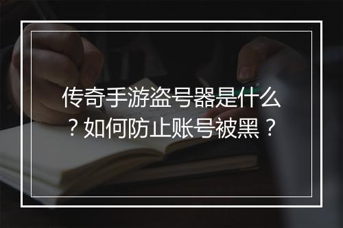 传奇手游盗号器是什么？如何防止账号被黑？
