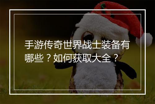 手游传奇世界战士装备有哪些？如何获取大全？