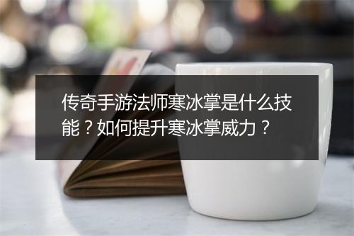 传奇手游法师寒冰掌是什么技能？如何提升寒冰掌威力？