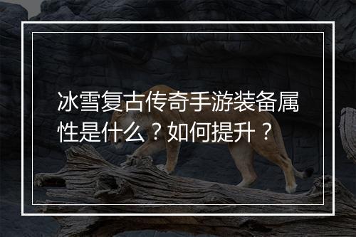 冰雪复古传奇手游装备属性是什么？如何提升？